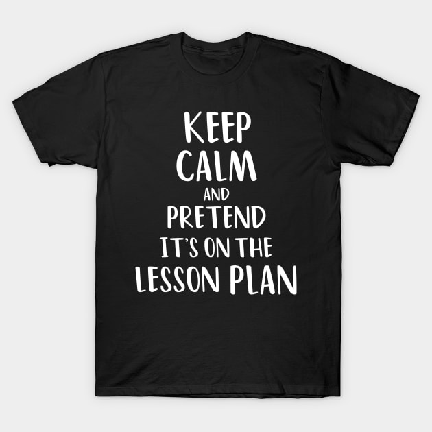 Keep calm and pretend it's on the lesson plan T-Shirt by yusufdehbi